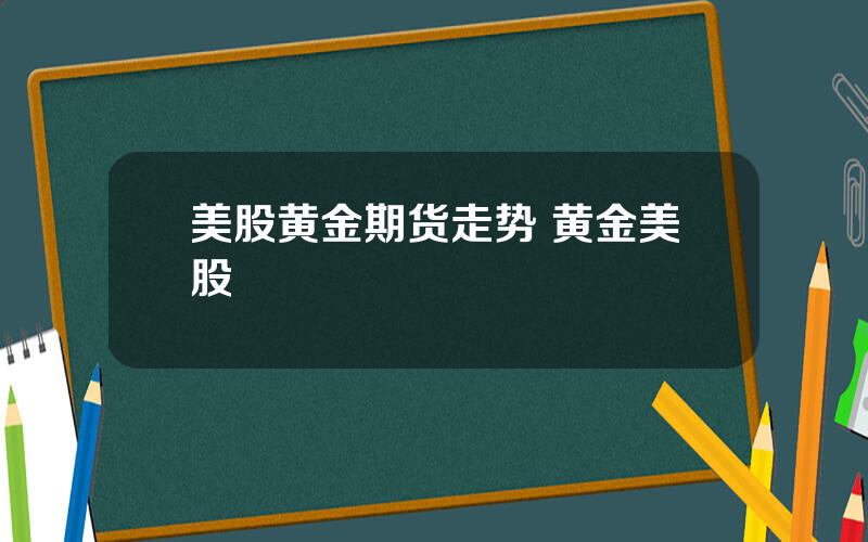 美股黄金期货走势 黄金美股